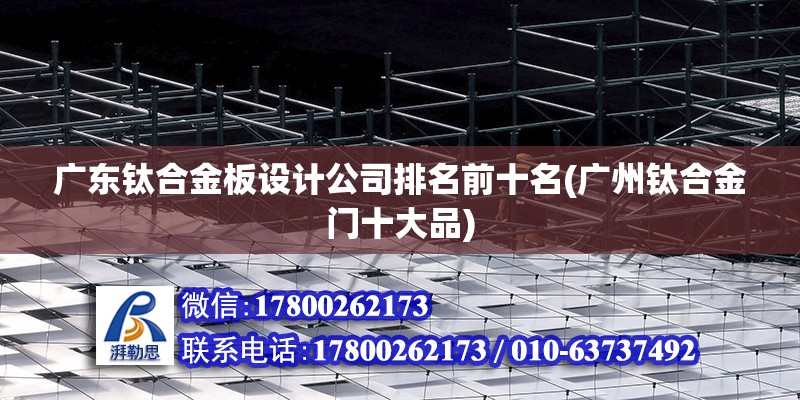 广东钛合金板设计公司排名前十名(广州钛合金门十大品)