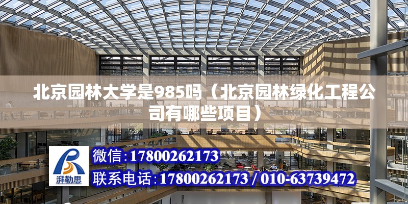 北京园林大学是985吗（北京园林绿化工程公司有哪些项目）