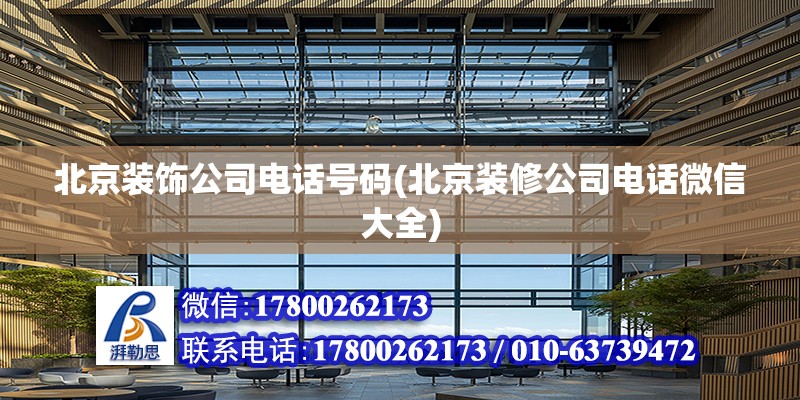 北京装饰公司电话号码(北京装修公司电话微信大全)