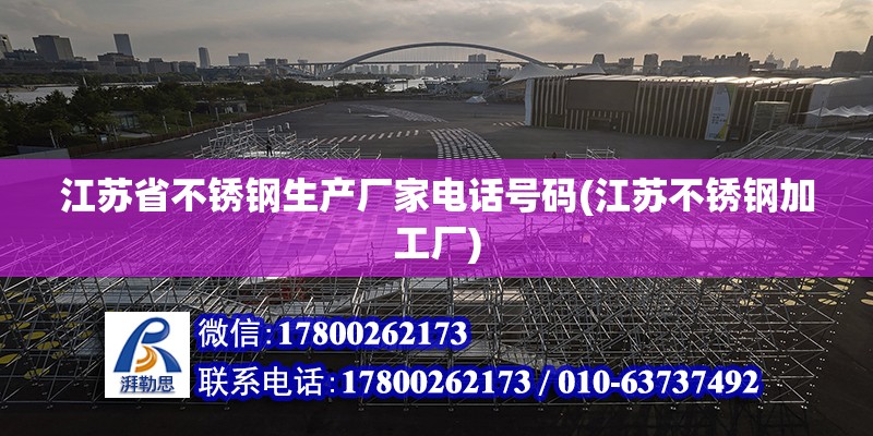 江苏省不锈钢生产厂家电话号码(江苏不锈钢加工厂)