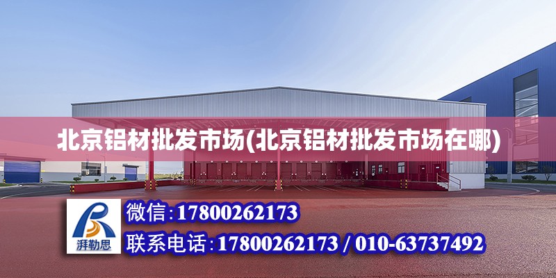 北京铝材批发市场(北京铝材批发市场在哪)