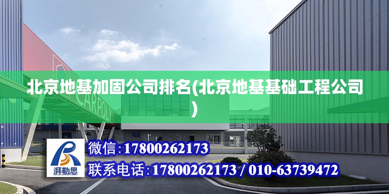 北京地基加固公司排名(北京地基基础工程公司)