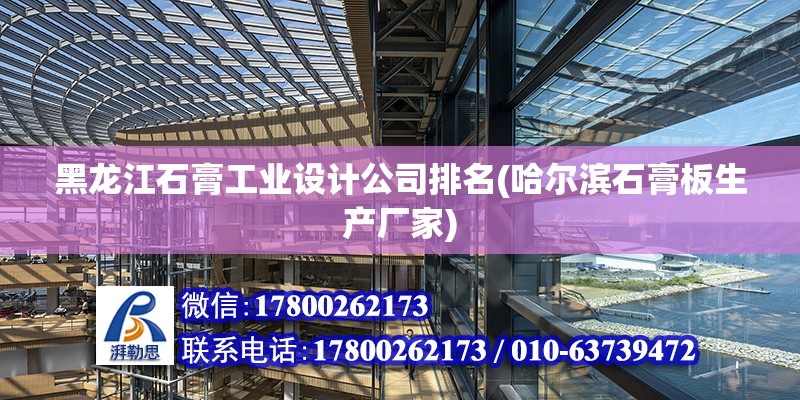 黑龙江石膏工业设计公司排名(哈尔滨石膏板生产厂家)