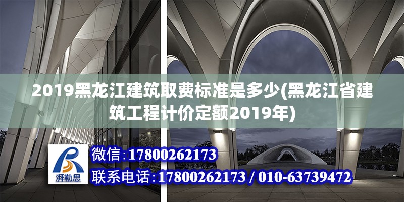 2019黑龙江建筑取费标准是多少(黑龙江省建筑工程计价定额2019年)