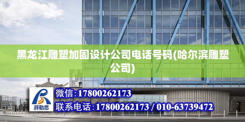 黑龙江雕塑加固设计公司电话号码(哈尔滨雕塑公司)