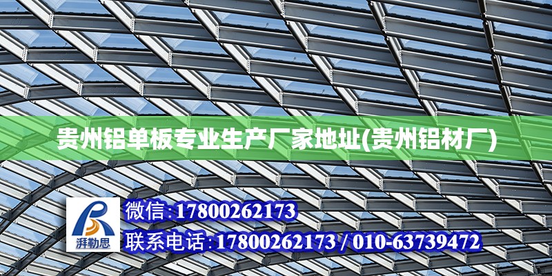 贵州铝单板专业生产厂家地址(贵州铝材厂)