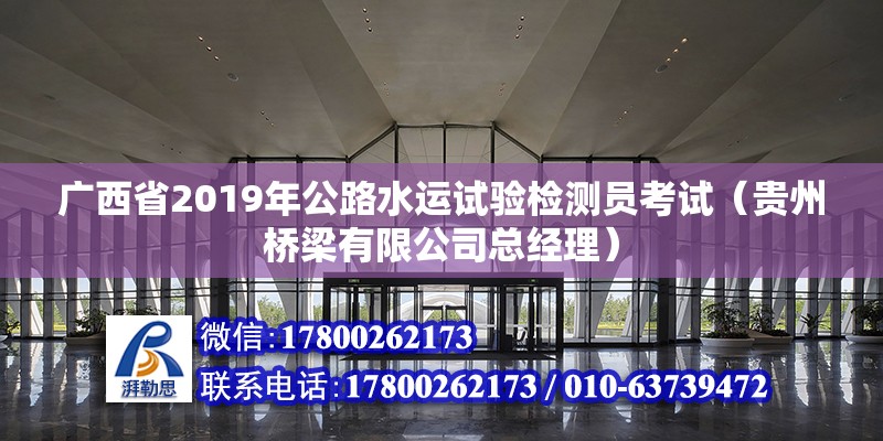 广西省2019年公路水运试验检测员考试（贵州桥梁有限公司总经理）