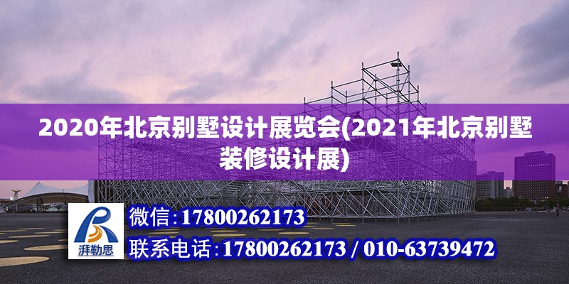 2020年北京别墅设计展览会(2021年北京别墅装修设计展)