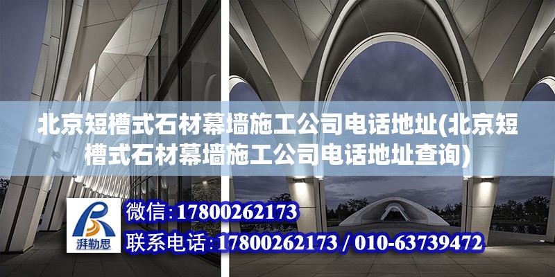 北京短槽式石材幕墙施工公司电话地址(北京短槽式石材幕墙施工公司电话地址查询)