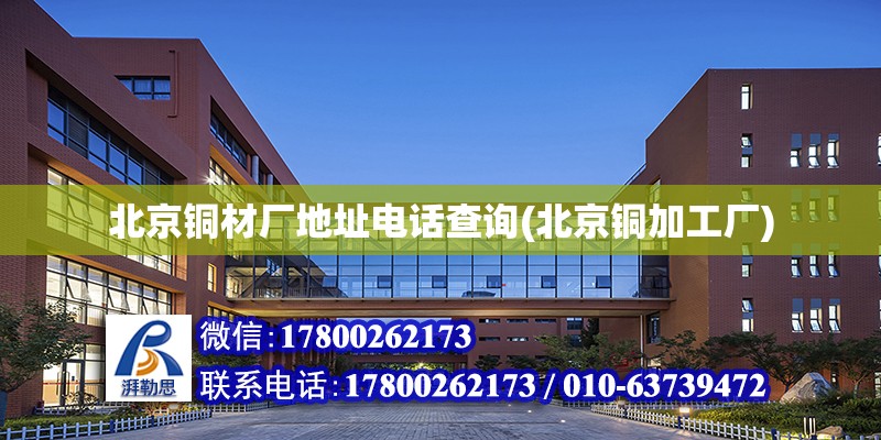 北京铜材厂地址电话查询(北京铜加工厂)