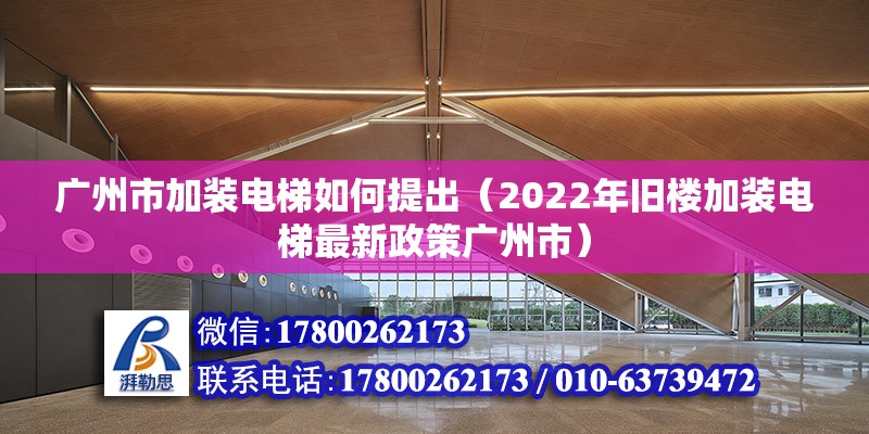 广州市加装电梯如何提出（2022年旧楼加装电梯最新政策广州市）