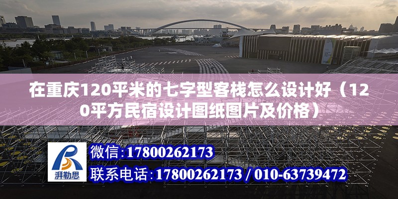 在重庆120平米的七字型客栈怎么设计好（120平方民宿设计图纸图片及价格）