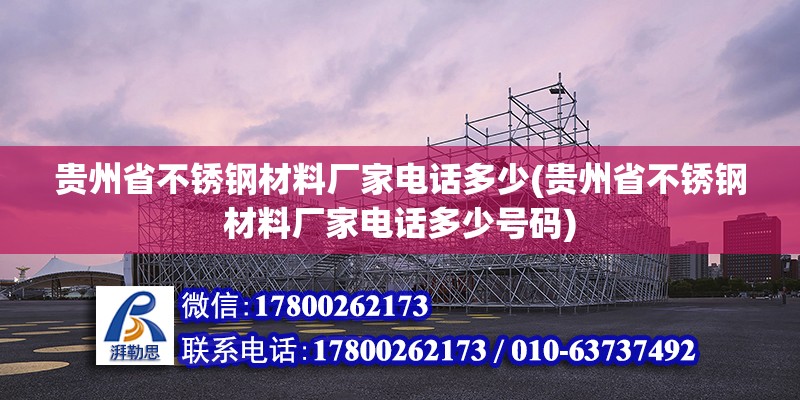 贵州省不锈钢材料厂家电话多少(贵州省不锈钢材料厂家电话多少号码)