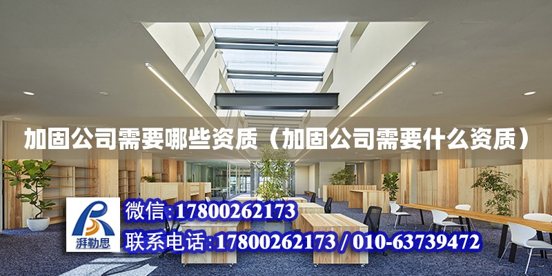 加固公司需要哪些资质（加固公司需要什么资质）