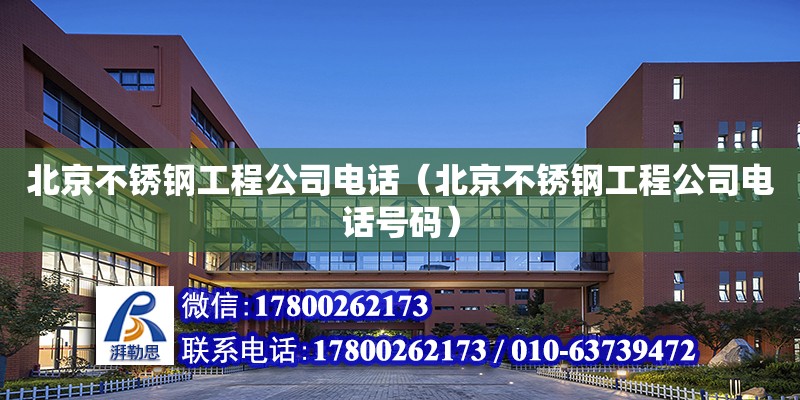 北京不锈钢工程公司电话（北京不锈钢工程公司电话号码）