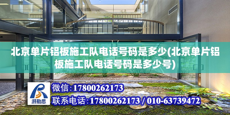 北京单片铝板施工队电话号码是多少(北京单片铝板施工队电话号码是多少号)