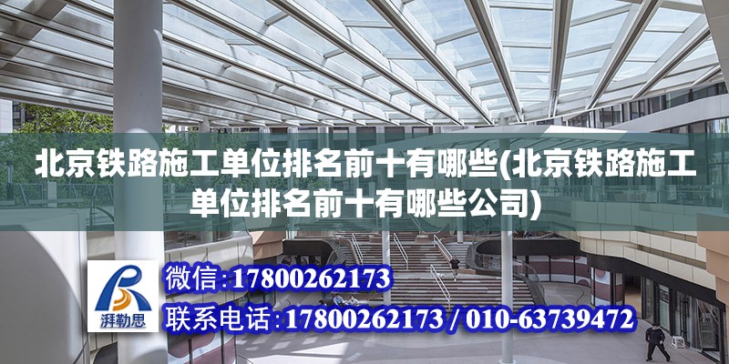 北京铁路施工单位排名前十有哪些(北京铁路施工单位排名前十有哪些公司)