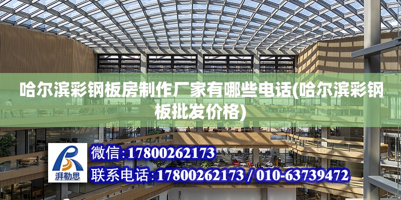 哈尔滨彩钢板房制作厂家有哪些电话(哈尔滨彩钢板批发价格)