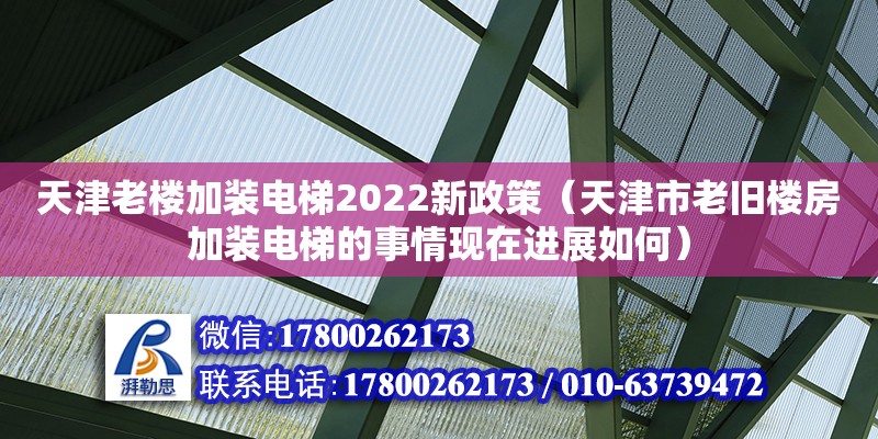 天津老楼加装电梯2022新政策（天津市老旧楼房加装电梯的事情现在进展如何）