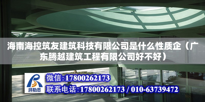 海南海控筑友建筑科技有限公司是什么性质企（广东腾越建筑工程有限公司好不好）