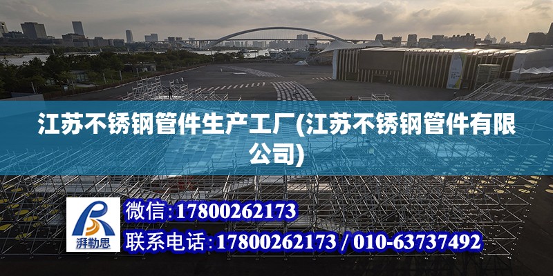 江苏不锈钢管件生产工厂(江苏不锈钢管件有限公司)