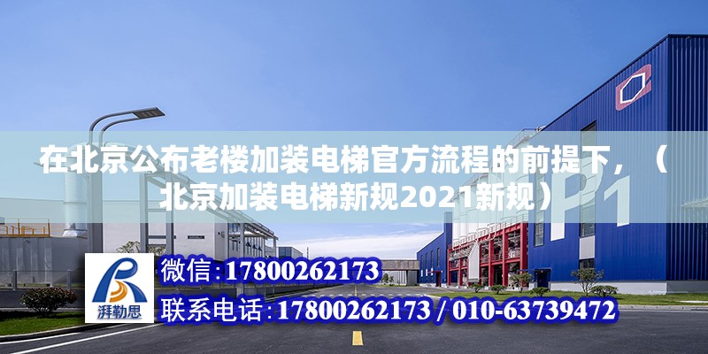 在北京公布老楼加装电梯官方流程的前提下，（北京加装电梯新规2021新规）