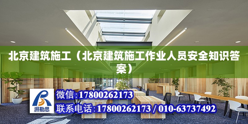 北京建筑施工（北京建筑施工作业人员安全知识答案）