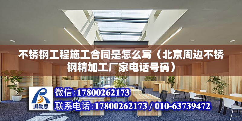 不锈钢工程施工合同是怎么写（北京周边不锈钢精加工厂家电话号码）
