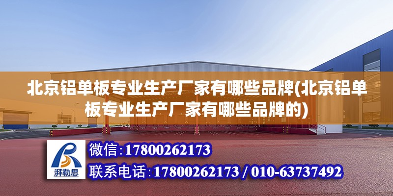 北京铝单板专业生产厂家有哪些品牌(北京铝单板专业生产厂家有哪些品牌的)