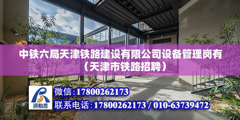 中铁六局天津铁路建设有限公司设备管理岗有（天津市铁路招聘）