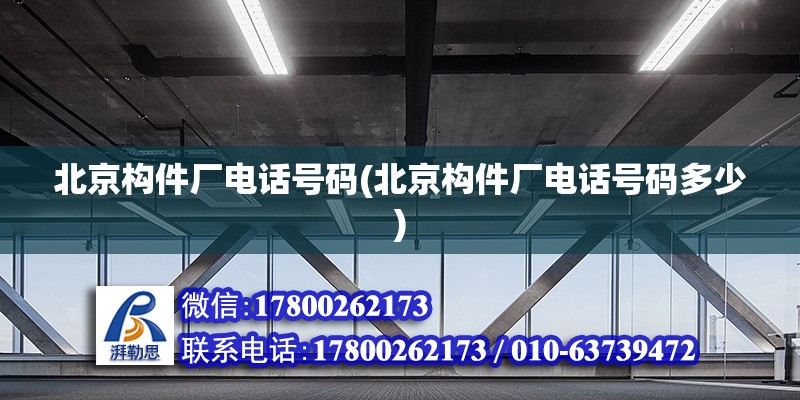 北京构件厂电话号码(北京构件厂电话号码多少)