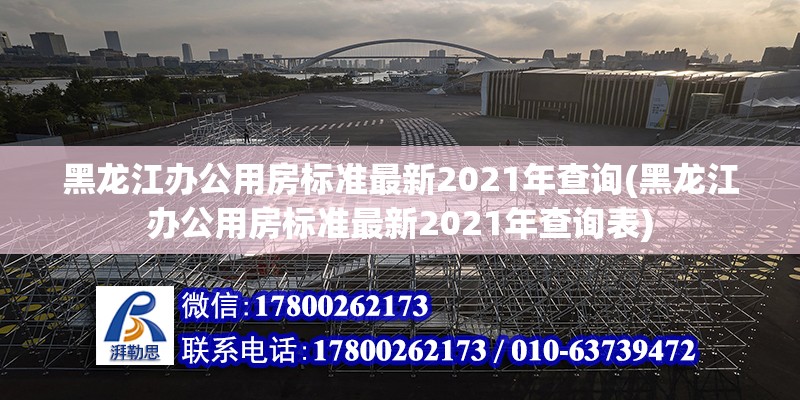 黑龙江办公用房标准最新2021年查询(黑龙江办公用房标准最新2021年查询表)