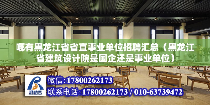 哪有黑龙江省省直事业单位招聘汇总（黑龙江省建筑设计院是国企还是事业单位）