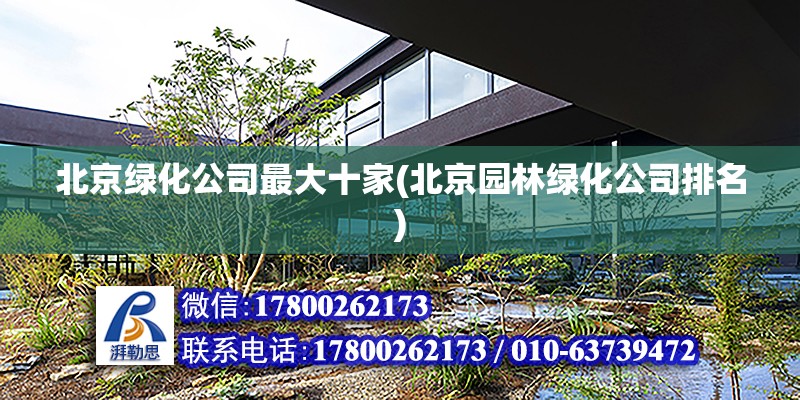 北京绿化公司最大十家(北京园林绿化公司排名)
