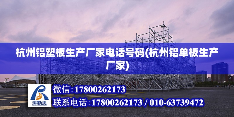 杭州铝塑板生产厂家电话号码(杭州铝单板生产厂家)