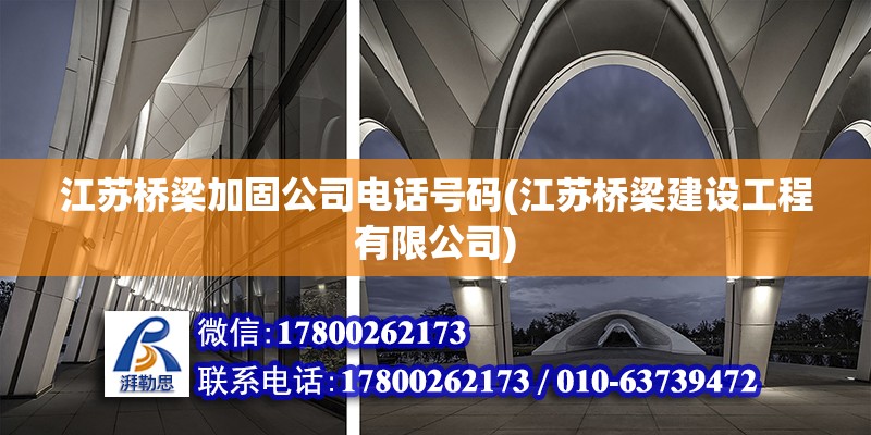 江苏桥梁加固公司电话号码(江苏桥梁建设工程有限公司)