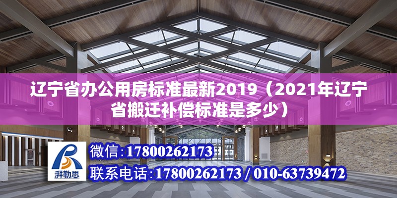 辽宁省办公用房标准最新2019（2021年辽宁省搬迁补偿标准是多少）
