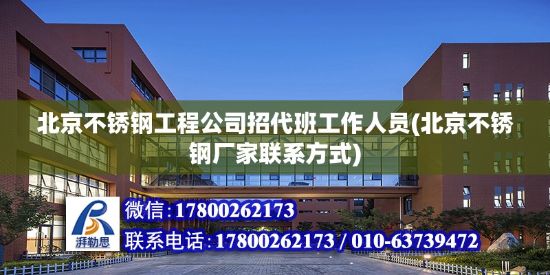 北京不锈钢工程公司招代班工作人员(北京不锈钢厂家联系方式)