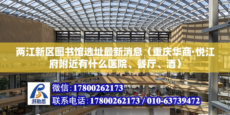 两江新区图书馆选址最新消息（重庆华商·悦江府附近有什么医院、餐厅、酒）