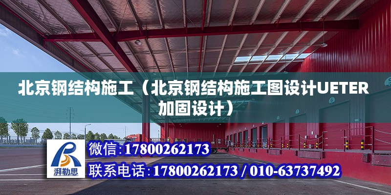 北京钢结构施工（北京钢结构施工图设计UETER 加固设计）
