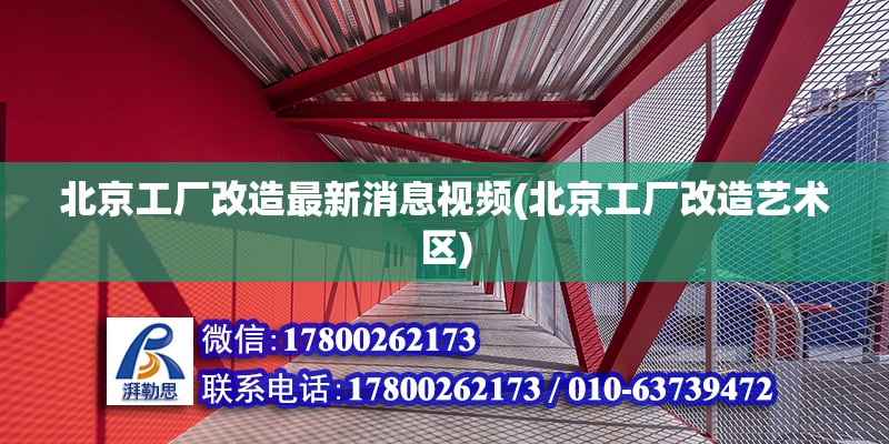 北京工厂改造最新消息视频(北京工厂改造艺术区)