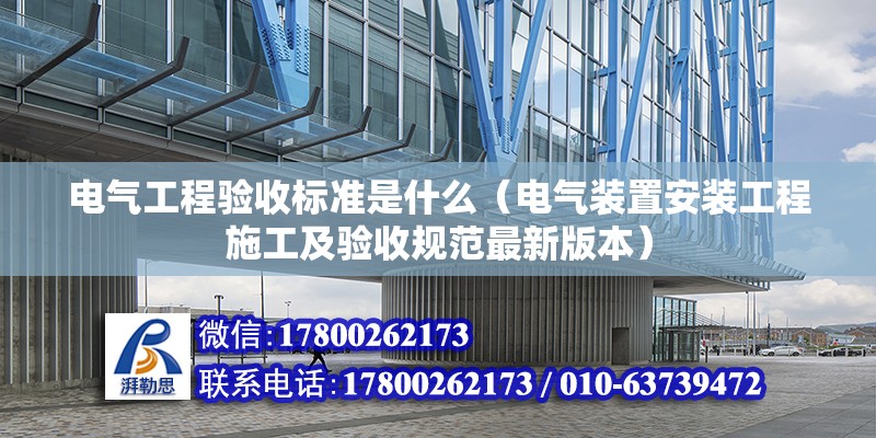 电气工程验收标准是什么（电气装置安装工程施工及验收规范最新版本）