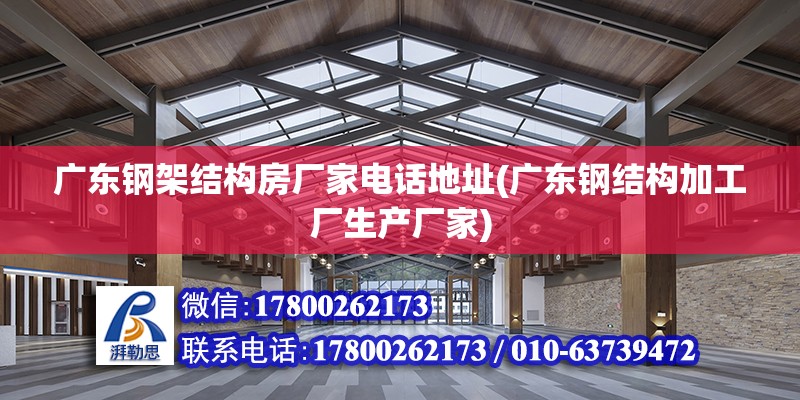 广东钢架结构房厂家电话地址(广东钢结构加工厂生产厂家)