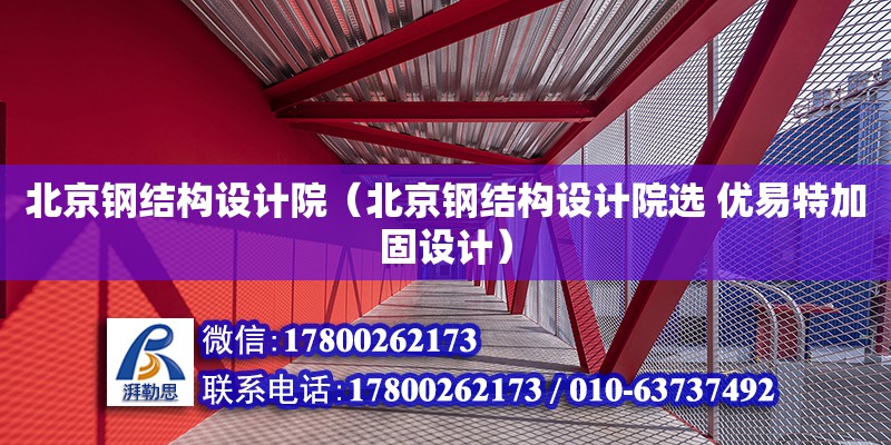 北京钢结构设计院（北京钢结构设计院选 优易特加固设计）