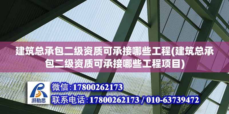 建筑总承包二级资质可承接哪些工程(建筑总承包二级资质可承接哪些工程项目)