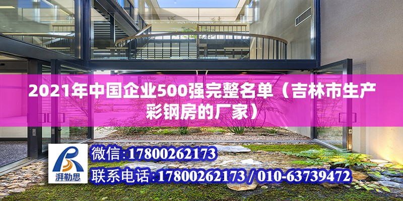 2021年中国企业500强完整名单（吉林市生产彩钢房的厂家）