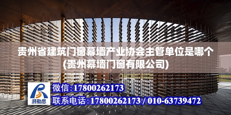 贵州省建筑门窗幕墙产业协会主管单位是哪个(贵州幕墙门窗有限公司)