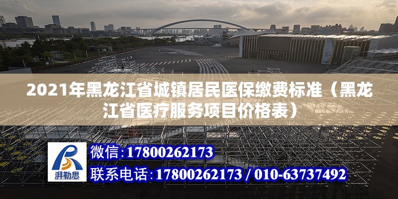 2021年黑龙江省城镇居民医保缴费标准（黑龙江省医疗服务项目价格表）