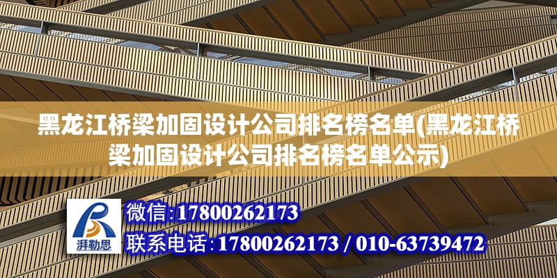 黑龙江桥梁加固设计公司排名榜名单(黑龙江桥梁加固设计公司排名榜名单公示)