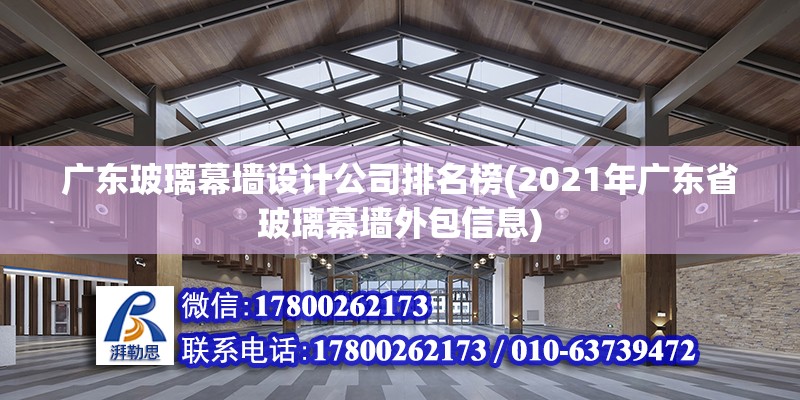 广东玻璃幕墙设计公司排名榜(2021年广东省玻璃幕墙外包信息)